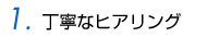 丁寧なヒアリング